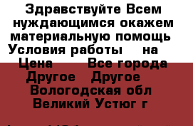 Здравствуйте.Всем нуждающимся окажем материальную помощь. Условия работы 50 на 5 › Цена ­ 1 - Все города Другое » Другое   . Вологодская обл.,Великий Устюг г.